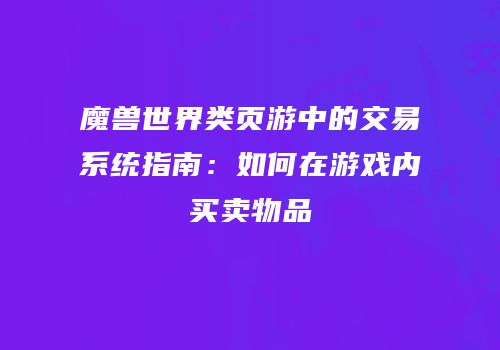 魔兽世界类页游中的交易系统指南：如何在游戏内买卖物品
