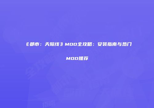 《都市：天际线》MOD全攻略：安装指南与热门MOD推荐