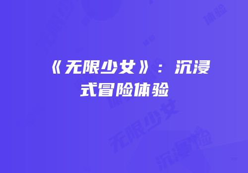 《无限少女》：沉浸式冒险体验