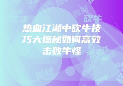热血江湖中砍牛技巧大揭秘如何高效击败牛怪