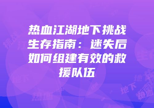 热血江湖地下挑战生存指南：迷失后如何组建有效的救援队伍