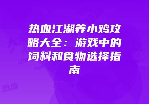 热血江湖养小鸡攻略大全：游戏中的饲料和食物选择指南