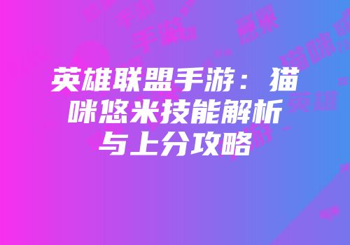 英雄联盟手游：猫咪悠米技能解析与上分攻略