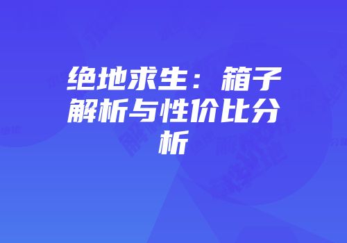 绝地求生：箱子解析与性价比分析