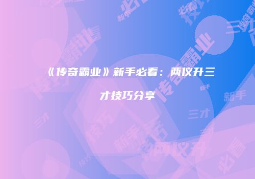 《传奇霸业》新手必看：两仪升三才技巧分享
