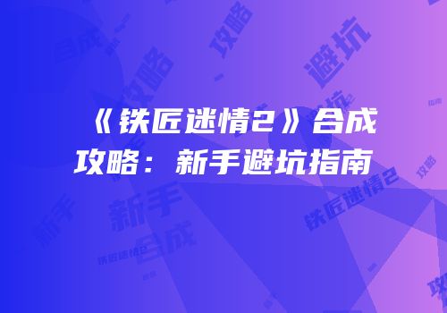 《铁匠迷情2》合成攻略：新手避坑指南
