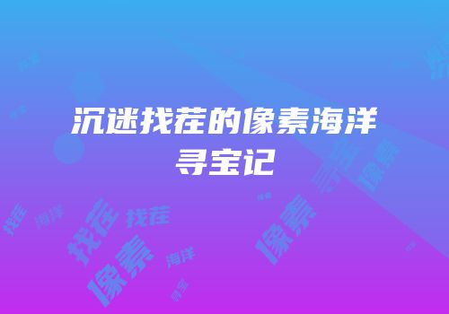 沉迷找茬的像素海洋寻宝记