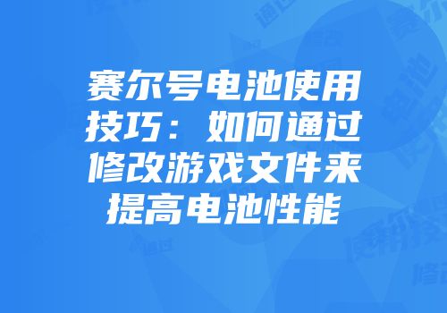 赛尔号电池使用技巧：如何通过修改游戏文件来提高电池性能