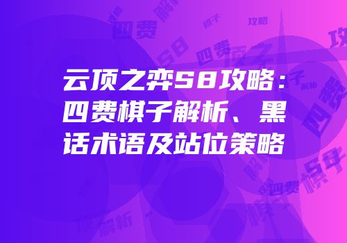 云顶之弈S8攻略：四费棋子解析、黑话术语及站位策略