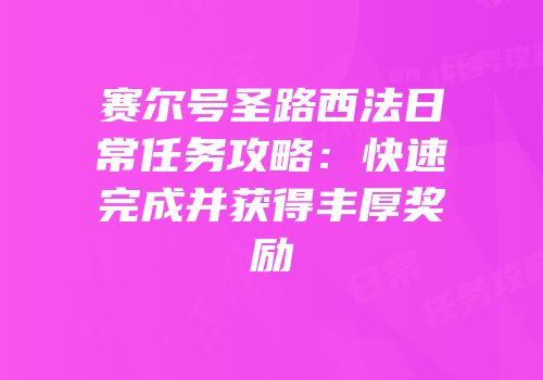 赛尔号圣路西法日常任务攻略:快速完成并获得丰厚奖励