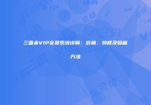 三国杀VIP会员系统详解：价格、特权及隐藏方法