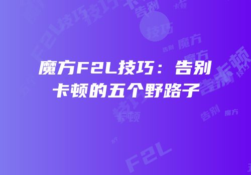 魔方F2L技巧：告别卡顿的五个野路子