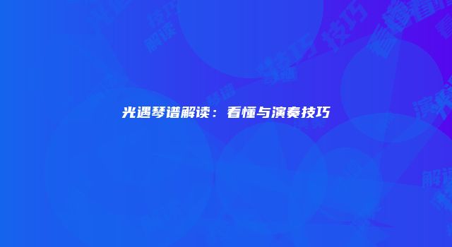 光遇琴谱解读：看懂与演奏技巧