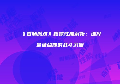 《香肠派对》枪械性能解析：选择最适合你的战斗武器