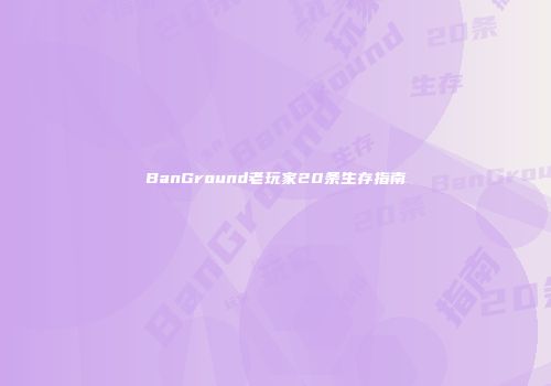 BanGround老玩家20条生存指南