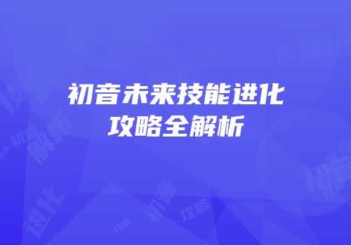 初音未来技能进化攻略全解析