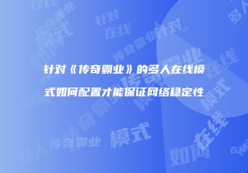 针对《传奇霸业》的多人在线模式如何配置才能保证网络稳定性