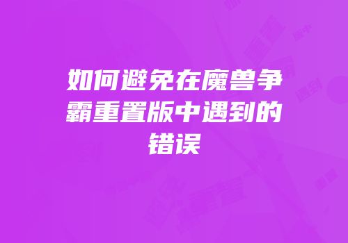 如何避免在魔兽争霸重置版中遇到的错误