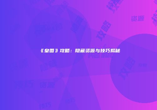 《皇图》攻略：隐藏资源与技巧揭秘