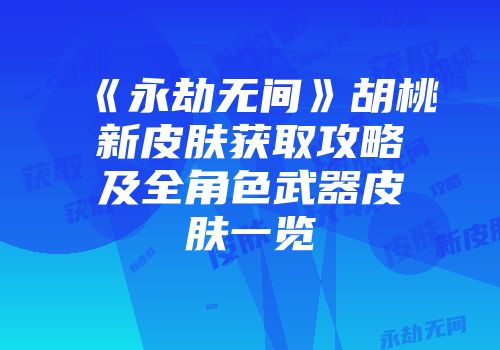 《永劫无间》胡桃新皮肤获取攻略及全角色武器皮肤一览