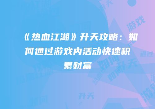 《热血江湖》升天攻略:如何通过游戏内活动快速积累财富