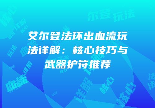 艾尔登法环出血流玩法详解：核心技巧与武器护符推荐