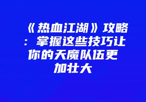 《热血江湖》攻略：掌握这些技巧让你的天魔队伍更加壮大