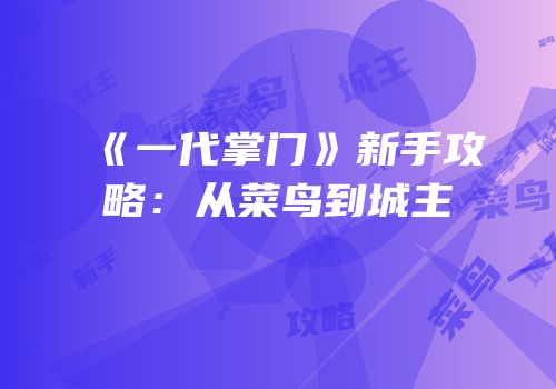《一代掌门》新手攻略：从菜鸟到城主