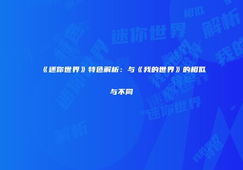 《迷你世界》特色解析：与《我的世界》的相似与不同