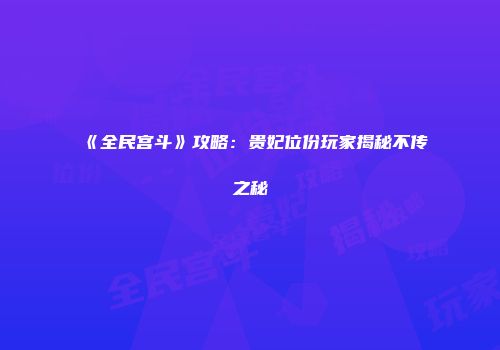 《全民宫斗》攻略：贵妃位份玩家揭秘不传之秘