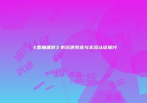 《香肠派对》防沉迷系统与实名认证探讨