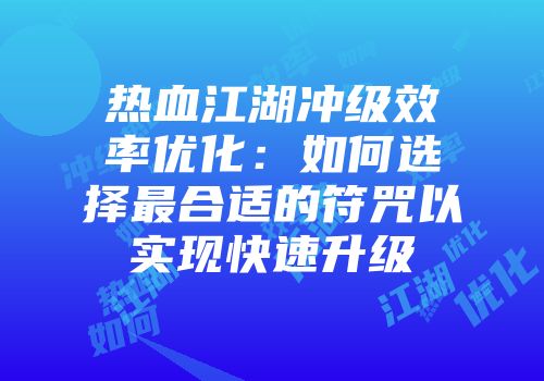 热血江湖冲级效率优化：如何选择最合适的符咒以实现快速升级