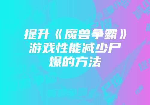 提升《魔兽争霸》游戏性能减少尸爆的方法