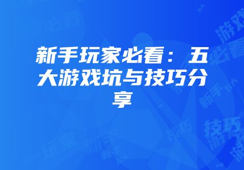 新手玩家必看：五大游戏坑与技巧分享