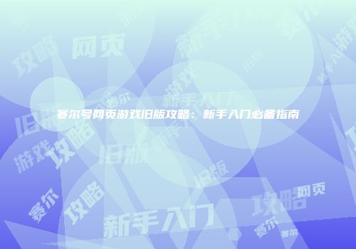 赛尔号网页游戏旧版攻略：新手入门必备指南