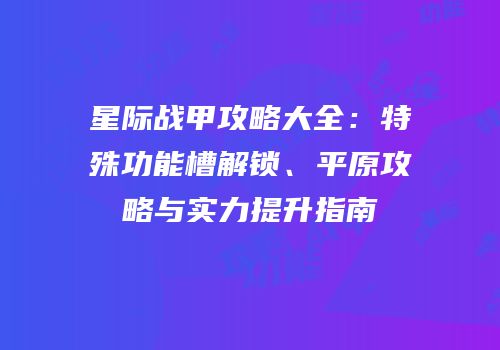 星际战甲攻略大全：特殊功能槽解锁、平原攻略与实力提升指南