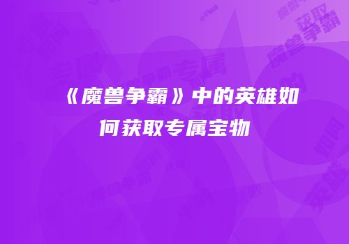 《魔兽争霸》中的英雄如何获取专属宝物