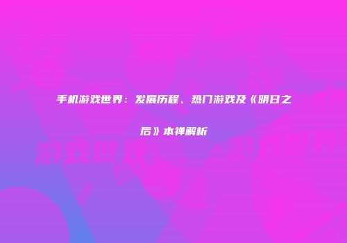 手机游戏世界：发展历程、热门游戏及《明日之后》本禅解析