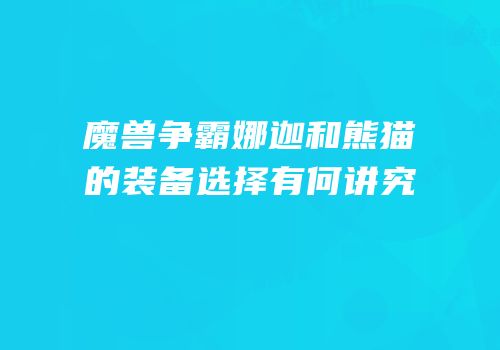 魔兽争霸娜迦和熊猫的装备选择有何讲究