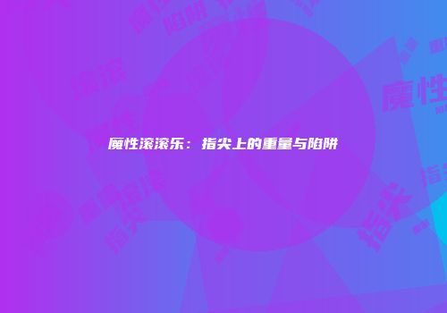 魔性滚滚乐：指尖上的重量与陷阱