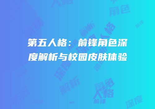 第五人格：前锋角色深度解析与校园皮肤体验