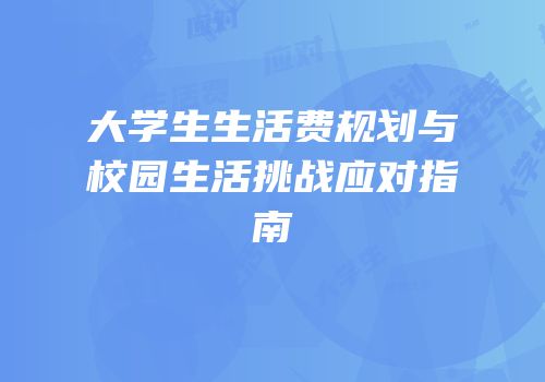 大学生生活费规划与校园生活挑战应对指南