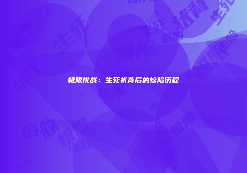 极限挑战：生死状背后的惊险历程