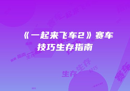 《一起来飞车2》赛车技巧生存指南