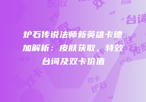 炉石传说法师新英雄卡德加解析：皮肤获取、特效台词及双卡价值