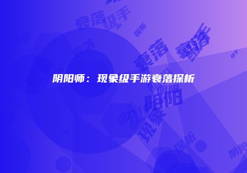阴阳师：现象级手游衰落探析