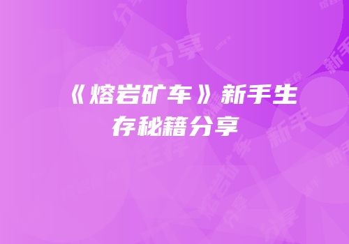 《熔岩矿车》新手生存秘籍分享
