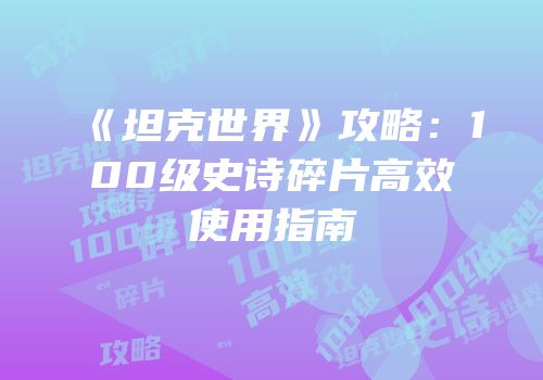 《坦克世界》攻略：100级史诗碎片高效使用指南