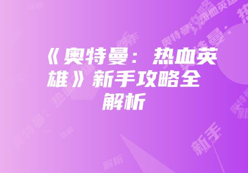 《奥特曼：热血英雄》新手攻略全解析