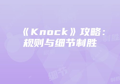 《Knock》攻略：规则与细节制胜